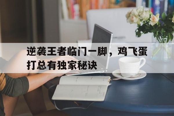 开云APP-逆袭王者临门一脚，鸡飞蛋打总有独家秘诀的简单介绍